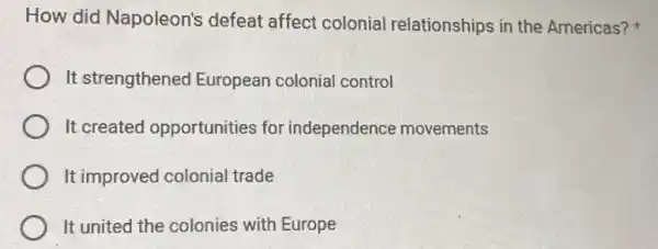 How did Napoleon's defeat affect colonial relationships in the Americas?
It strengthened European colonial control
It created opportunities for independence movements
It improved colonial trade
It united the colonies with Europe