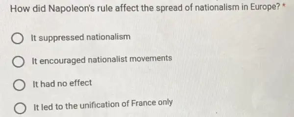 How did Napoleon's rule affect the spread of nationalism in Europe?
It suppressed nationalism
It encouraged nationalist movements
It had no effect
It led to the unification of France only