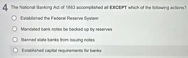 The National Banking Act of 1863 accomplished all EXCEPT which of the following actions?
Established the Federal Reserve System
Mandated bank notes be backed up by reserves
Banned state banks from issuing notes
Established capital requirements for banks