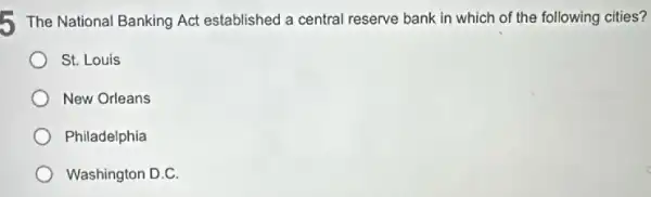 The National Banking Act established a central reserve bank in which of the following cities?
St. Louis
New Orleans
Philadelphia
Washington D.C