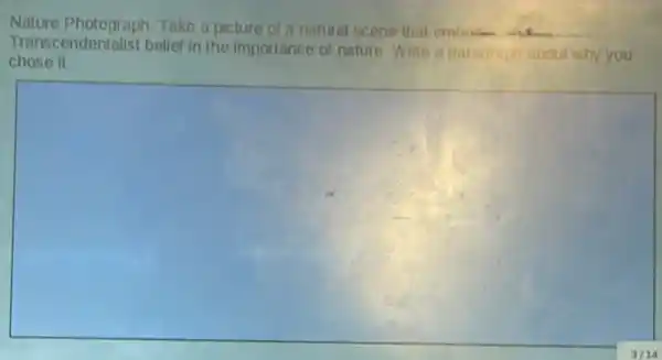 Nature Photograph: Take a picture of a natural scene that emboon
Transcendentalist belief in the importance of nature. Write a paragraph about why you
chose it
square