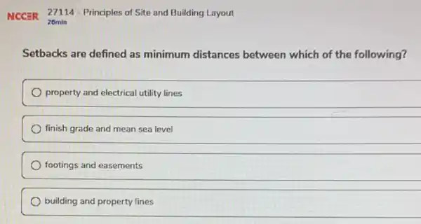 NCCER 27114-Principles of Site and Building Layout
26min
Setbacks are defined as minimum distances between which of the following?
property and electrical utility lines
finish grade and mean sea level
footings and easements
building and property lines