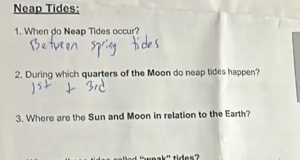 Neap Tides:
1. When do Neap Tides occur?
2. During which quarters of the Moon do neap tides happen?
3. Where are the Sun and Moon in relation to the Earth?