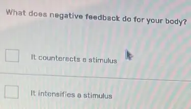 What does negative feedback do for your body?
It counterects a stimulus
It intensifies a stimulus