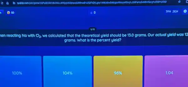 nen reacting No with Cl_(2) we calculated that the theoretical yleld should be 13.0 grams. Our actual yield was 12
grams. What is the percent yleld?
100% 
104% 
96% 
1.04