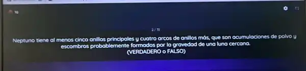 Neptuno tiene al menos
anillos
escombros probablemente
y cuatro arcos de anillos
más, que son acumulaciones de polvo y
(VERDADERO o FALSO)
por la gravedad de una
luna cercana.