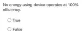 No energy-using device operates at
100% 
efficiency.
True
False