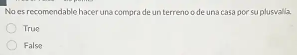 No es recomendable hacer una compra de un terreno o de una casa por su plusvalía.
True
False