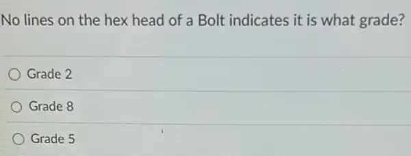 No lines on the hex head of a Bolt indicates it is what grade?
Grade 2
Grade 8
Grade 5