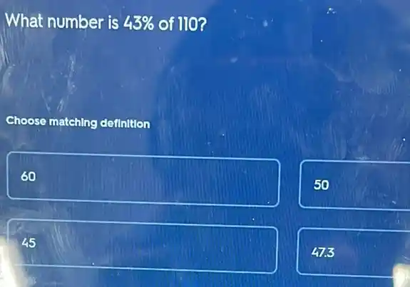 What number is 43%  of 110?
Choose matching definition
square 
50
47.3