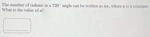 The number of radians in a 720^circ  angle can be written as api  where a is a constant.
What is the value of a?
square