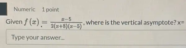 Numeric 1 point
Given f(x)=(x-5)/(2(x+8)(x-5)) , where is the vertical asymptote? x=
square