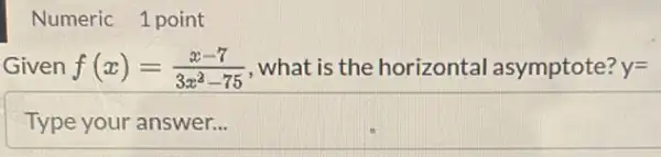 Numeric 1 point
Given f(x)=(x-7)/(3x^2)-75 , what is the horizontal asymptote? y=
Type your answer...