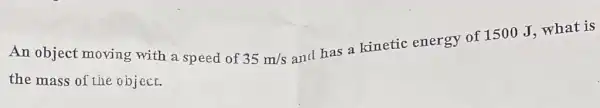 An object moving with a speed of 35m/s
and has a kinetic energy of 1500J what is
the mass of the object.