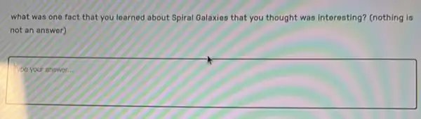 what was one fact that you learned about Spiral Galaxies that you thought was interesting?(nothing is
not an answer)
square