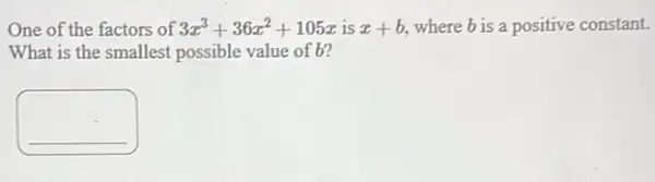 One of the factors of 3x^3+36x^2+105x is x+b where b is a positive constant.
What is the smallest possible value of b?
square