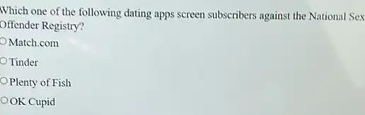 Which one of the following dating apps screen subscribers against the National Sex
Offender Registry?
Match.com
Tinder
Plenty of Fish
OOK Cupid