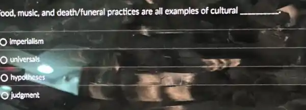 ood, music, and death/funeral practices are all examples of cultural __
Imperialism
universals
hypotheses
Ojudgment