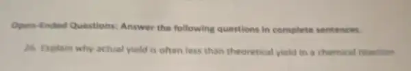 Open-Ended Questions:Answer the following questions in complete sentences.
26. Explain why actual yield is often less than theoretical yield in a chemical reaction