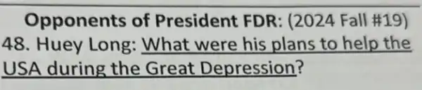 Opponents of President FDR : (2024 Fall #19)
48. Huey Long: What were his plans to help the
USA during the Great Depression?