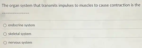 The organ system that transmits impulses to muscles to cause contraction is the
__
endocrine system
skeletal system
nervous system