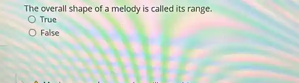 The overall shape of a melody is called its range.
True
False