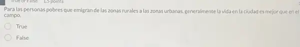 Para las personas pobres que emigran de las zonas rurales a las zonas urbanas, generalmentela vida en la ciudad es mejor que enel
campo.
True
False