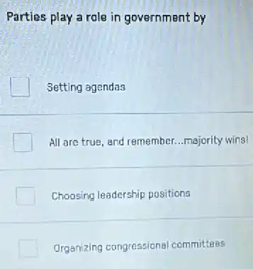 Parties play a role in government by
Setting agendas
All are true, and remember. __ majority wins!
Choosing leadership positions
Organizing congressions committees