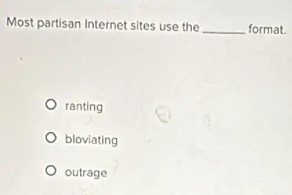 Most partisan Internet sites use the __ format.
ranting
bloviating
outrage