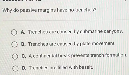 Why do passive margins have no trenches?
A. Trenches are caused by submarine canyons.
B. Trenches are caused by plate movement.
C. A continental break prevents trench formation.
D. Trenches are filled with basalt.