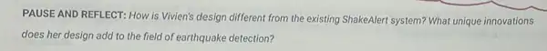 PAUSE AND REFLECT: How is Vivien's design different from the existing ShakeAlert system? What unique innovations
does her design add to the field of earthquake detection?