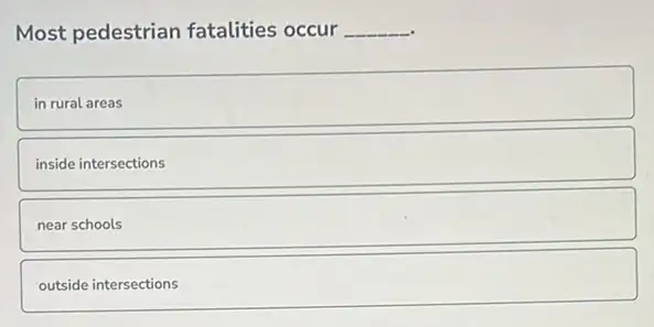 Most pedestrian fatalities occur __
in rural areas
inside intersections
near schools
outside intersections