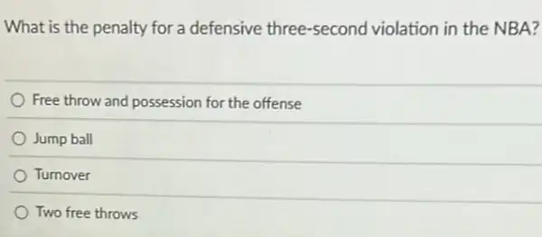 What is the penalty for a defensive three-second violation in the NBA?
Free throw and possession for the offense
Jump ball
Turnover
Two free throws