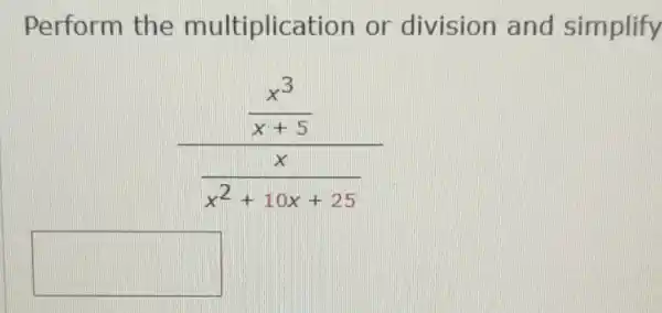 Perform the multiplication or division and simplify
(frac (x^3)/(x+5))((x)/(x^2)+10x+25)
square