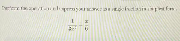 Perform the operation and express your answer as a single fraction in simplest form.
(1)/(3x^2)-(x)/(6)