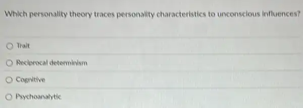 Which personality theory traces personality characteristics to unconscious influences?
Trait
Reciprocal determinism
Cognitive
Psychoanalytic