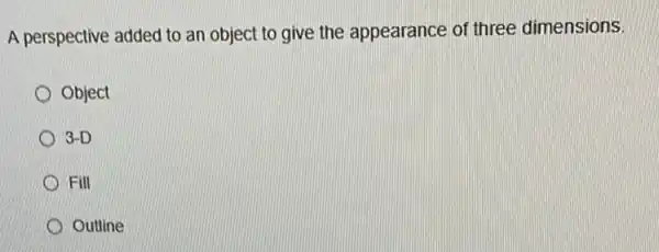 A perspective added to an object to give the appearance of three dimensions.
Object
3-D
Fill
Outline