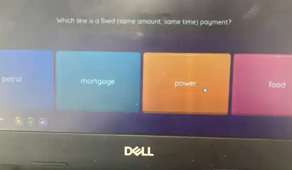 petrol
Which one is a fixed (same amount same time)payment?
mortgage
power
food