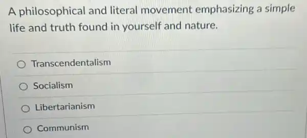 A philosophical and literal movement emphasizing a simple
life and truth found in yourself and nature.
Transcendentalism
Socialism
Libertarianism
Communism