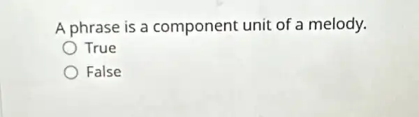 A phrase is a component unit of a melody.
True
False