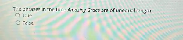 The phrases in the tune Amazing Grace are of unequa length.
True
False