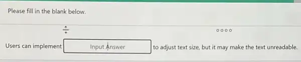 Please fill in the blank below.
Users can implement InputAnswer disappointed to adjust text size but it may make the text unreadable.