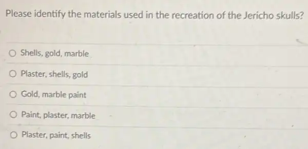 Please identify the materials used in the recreation of the Jericho skulls?
Shells, gold, marble
Plaster, shells, gold
Gold, marble paint
Paint, plaster, marble
Plaster, paint, shells