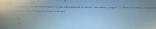 point
a glass rod and a silk cloth are neutral The glass rod is rubbed with the silk cloth, and acquires a charge of -2C What is the charge on the silk cloth
There is no way of knowing the charge the silk cloth
+2C
-2C