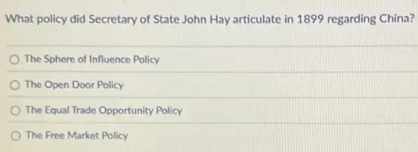 What policy did Secretary of State John Hay articulate in 1899 regarding China?
The Sphere of Influence Policy
The Open Door Policy
The Equal Trade Opportunity Policy
The Free Market Policy