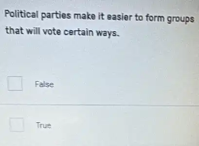 Political parties make it easier to form groups
that will vote certain ways.
False
True