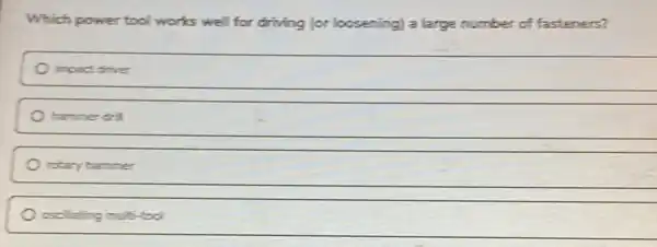 Which power tool works well for driving (or loosening) a large number of fasteners?
impact drive
hammer dril
rotary hammer
oscillating multi-tool