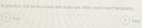 In practice, the terms sound and audio are often used interchangeably.
True
F False