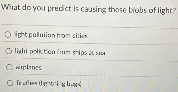 What do you predict is causing these blobs of light?
light pollution from cities
light pollution from ships at sea
airplanes
fireflies (lightning bugs)