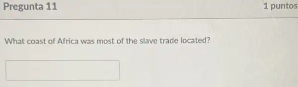 Pregunta 11
What coast of Africa was most of the slave trade located?
square 
1 puntos